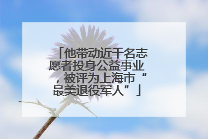 他带动近千名志愿者投身公益事业，被评为上海市“最美退役军人”