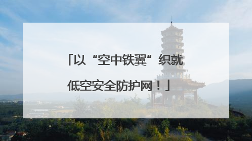 以“空中铁翼”织就低空安全防护网！