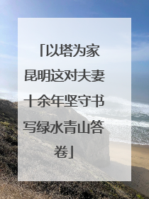 以塔为家 昆明这对夫妻十余年坚守书写绿水青山答卷
