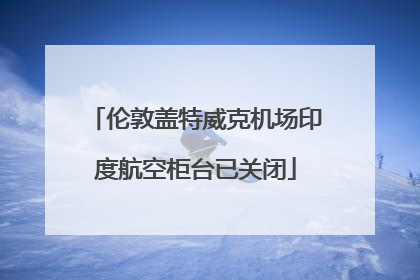 伦敦盖特威克机场印度航空柜台已关闭