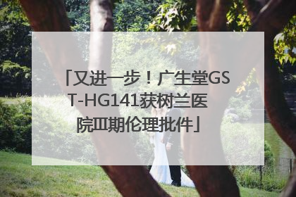 又进一步！广生堂GST-HG141获树兰医院III期伦理批件