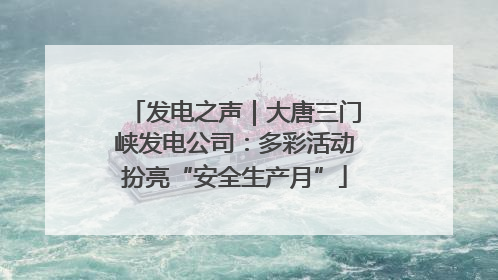 发电之声｜大唐三门峡发电公司：多彩活动扮亮“安全生产月”
