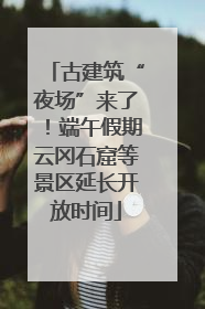 古建筑“夜场”来了！端午假期云冈石窟等景区延长开放时间