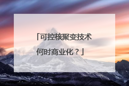 可控核聚变技术何时商业化？