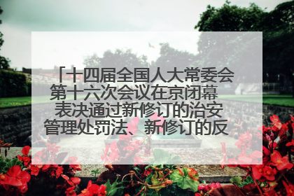十四届全国人大常委会第十六次会议在京闭幕  表决通过新修订的治安管理处罚法、新修订的反不正当竞争法  习近平签署主席令予以公布  赵乐际主持会议