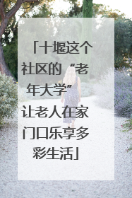 十堰这个社区的“老年大学” 让老人在家门口乐享多彩生活