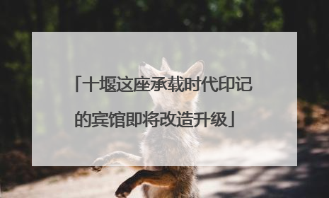 十堰这座承载时代印记的宾馆即将改造升级