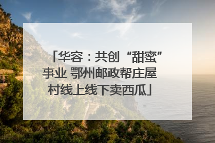 华容：共创“甜蜜”事业 鄂州邮政帮庄屋村线上线下卖西瓜