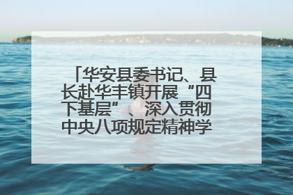 华安县委书记、县长赴华丰镇开展“四下基层”、深入贯彻中央八项规定精神学习教育工作调研