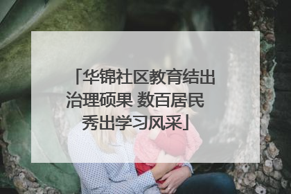 华锦社区教育结出治理硕果 数百居民秀出学习风采