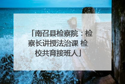 南召县检察院：检察长讲授法治课 检校共育接班人