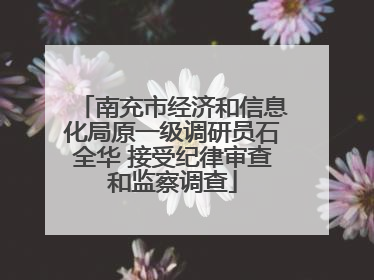 南充市经济和信息化局原一级调研员石全华 接受纪律审查和监察调查