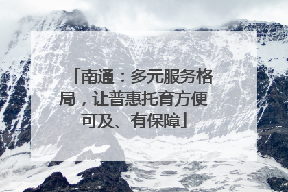 南通：多元服务格局，让普惠托育方便可及、有保障
