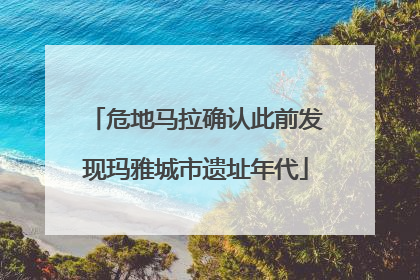 危地马拉确认此前发现玛雅城市遗址年代