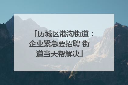 历城区港沟街道：企业紧急要招聘 街道当天帮解决