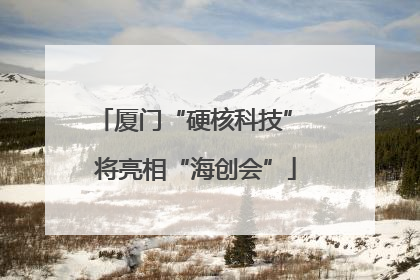 厦门“硬核科技” 将亮相“海创会”