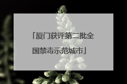 厦门获评第二批全国禁毒示范城市