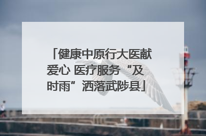 健康中原行大医献爱心 医疗服务“及时雨”洒落武陟县