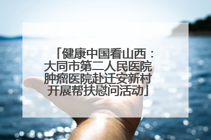 健康中国看山西：大同市第二人民医院肿瘤医院赴迁安新村开展帮扶慰问活动