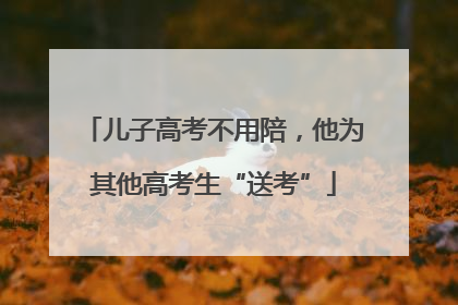 儿子高考不用陪，他为其他高考生“送考”