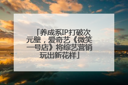 养成系IP打破次元壁，爱奇艺《微笑一号店》将综艺营销玩出新花样