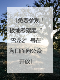 免费参观！极地考察船“雪龙2”号在海口面向公众开放