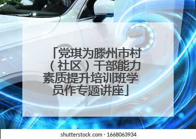 党琪为滕州市村（社区）干部能力素质提升培训班学员作专题讲座