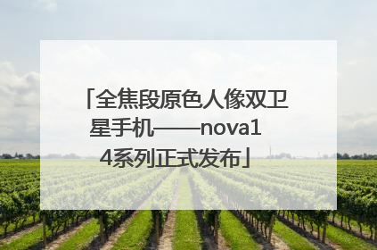 全焦段原色人像双卫星手机——nova14系列正式发布