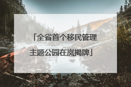 全省首个移民管理主题公园在岚揭牌
