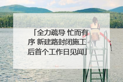 全力疏导 忙而有序 新建路封闭施工后首个工作日见闻