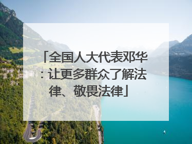 全国人大代表邓华：让更多群众了解法律、敬畏法律