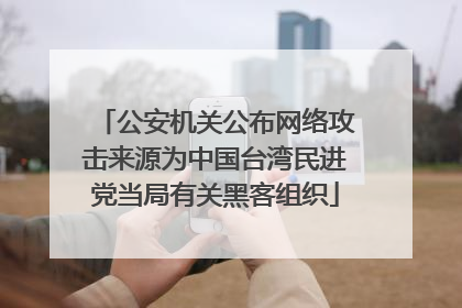 公安机关公布网络攻击来源为中国台湾民进党当局有关黑客组织