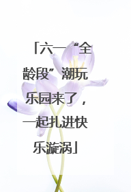 六一“全龄段”潮玩乐园来了，一起扎进快乐漩涡
