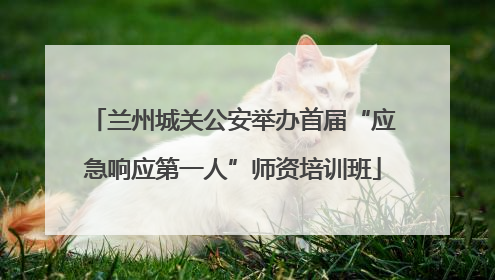 兰州城关公安举办首届“应急响应第一人”师资培训班
