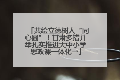 共绘立德树人“同心圆”！甘肃多措并举扎实推进大中小学思政课一体化→
