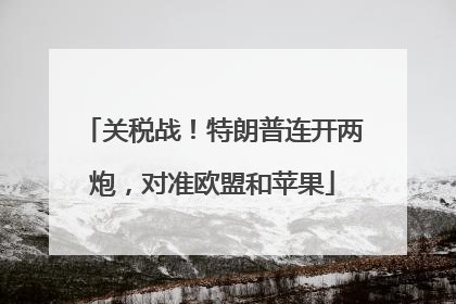 关税战！特朗普连开两炮，对准欧盟和苹果