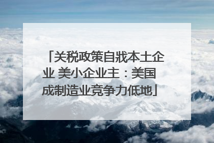 关税政策自戕本土企业 美小企业主：美国成制造业竞争力低地