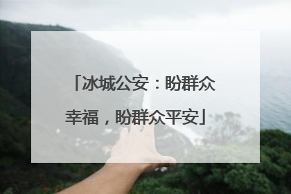 冰城公安：盼群众幸福，盼群众平安
