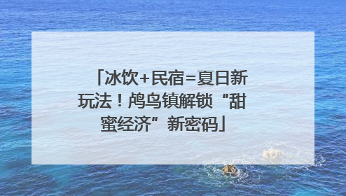 冰饮+民宿=夏日新玩法！鸬鸟镇解锁“甜蜜经济”新密码