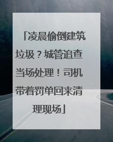 凌晨偷倒建筑垃圾？城管追查当场处理！司机带着罚单回来清理现场