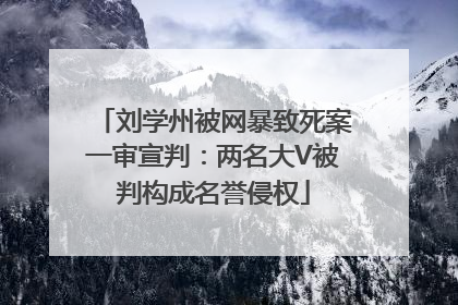 刘学州被网暴致死案一审宣判：两名大V被判构成名誉侵权