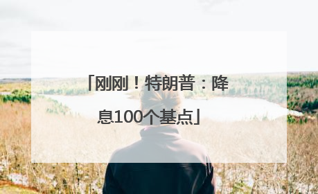 刚刚！特朗普：降息100个基点