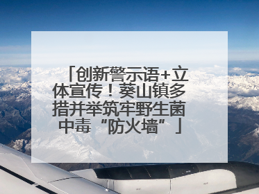 创新警示语+立体宣传！葵山镇多措并举筑牢野生菌中毒“防火墙”