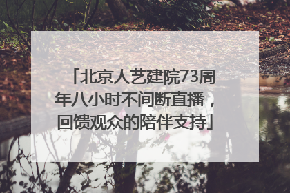 北京人艺建院73周年八小时不间断直播，回馈观众的陪伴支持