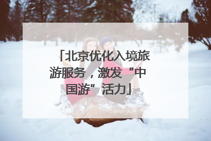 北京优化入境旅游服务，激发“中国游”活力