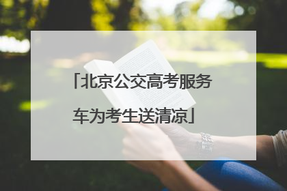 北京公交高考服务车为考生送清凉
