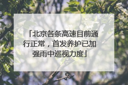 北京各条高速目前通行正常，首发养护已加强雨中巡视力度