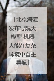 北京海淀发布导航大模型 机器人能在复杂环境中自主导航