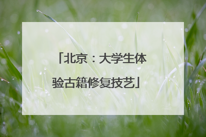 北京：大学生体验古籍修复技艺