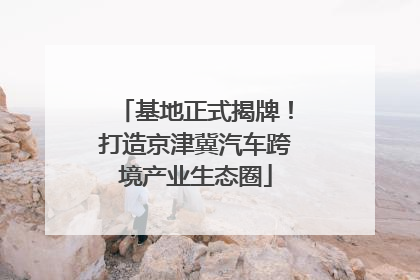 基地正式揭牌！打造京津冀汽车跨境产业生态圈